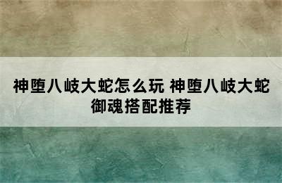 神堕八岐大蛇怎么玩 神堕八岐大蛇御魂搭配推荐